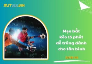 Mẹo bắt kèo 15 phút dễ trúng dành cho tân binh