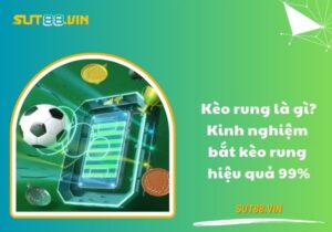 Kèo rung là gì? Kinh nghiệm bắt kèo rung hiệu quả 99%