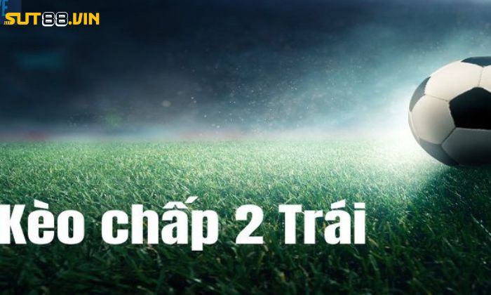 Giới thiệu kèo chấp 2 trái