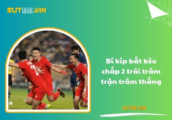 Bí kíp bắt kèo chấp 2 trái trăm trận trăm thắng