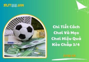 Chi tiết cách chơi và mẹo chơi hiệu quả kèo chấp 3/4