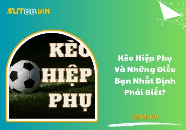 Kèo hiệp phụ và những điều bạn nhất định phải biết?