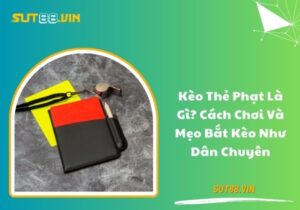 Kèo thẻ phạt là gì? Cách chơi và mẹo bắt kèo như dân chuyên