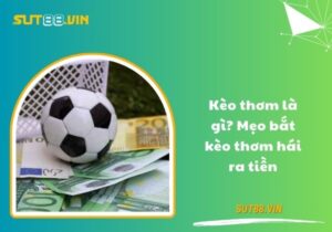 Kèo thơm là gì? Mẹo bắt kèo thơm hái ra tiền