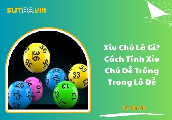 Xỉu chủ là gì? Cách tính xỉu chủ dễ trúng trong lô đề